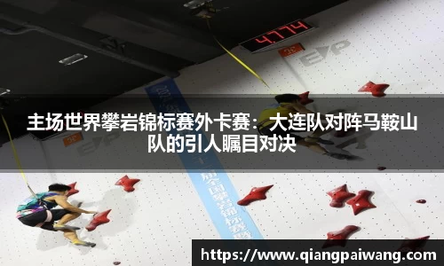 主场世界攀岩锦标赛外卡赛：大连队对阵马鞍山队的引人瞩目对决