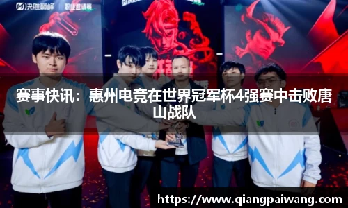 赛事快讯：惠州电竞在世界冠军杯4强赛中击败唐山战队