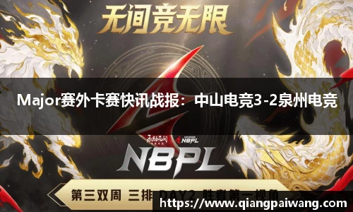 Major赛外卡赛快讯战报：中山电竞3-2泉州电竞