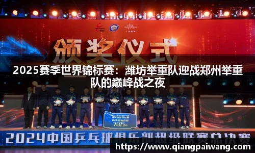 2025赛季世界锦标赛：潍坊举重队迎战郑州举重队的巅峰战之夜